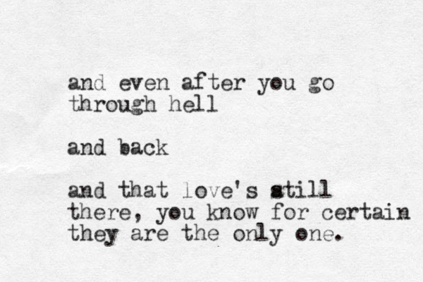 and even after you go through hell and back and that love's atill s there, you know for certain they are the only one. 
