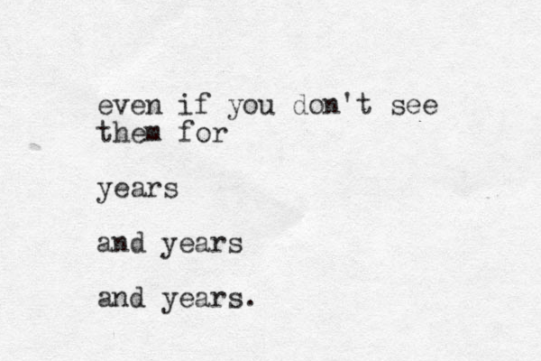 even if you don't see them for years and years and years.