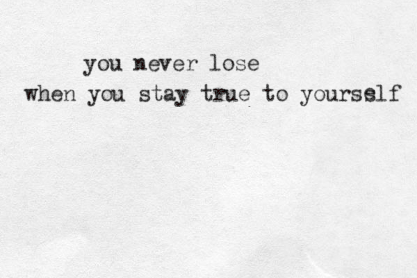 you never lose when you stay true to yoursslf e 
