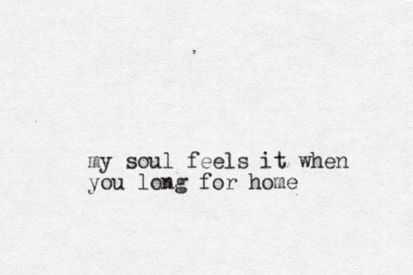my soul feels it when you long for home