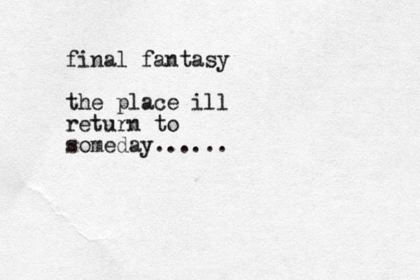 final fantasy the place ill return to someday......