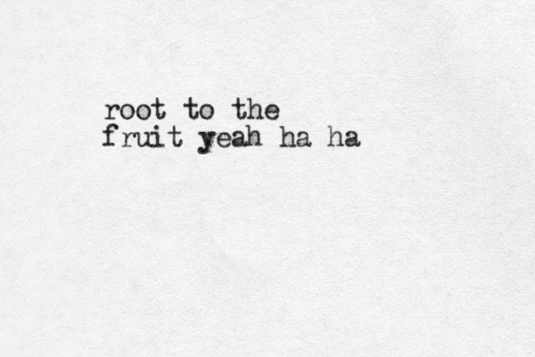 root to the fruit yeah ha ha