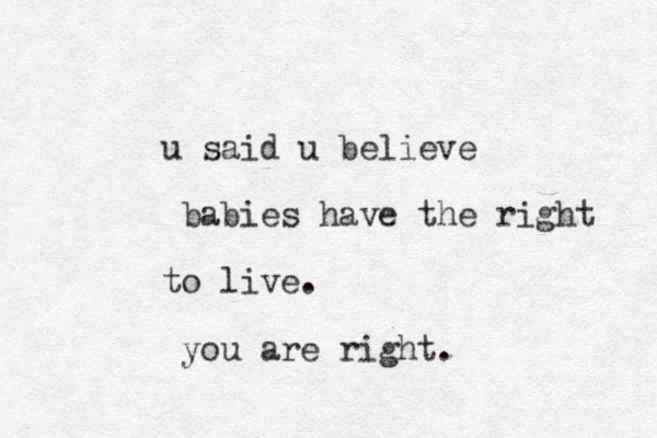 u said u believe babies have the right to live. you are right.