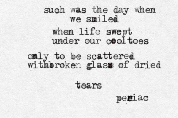 such was the day when we smiled when life swept under our cooltoes only to be scattered withbroken glass of dried tears pee r riac