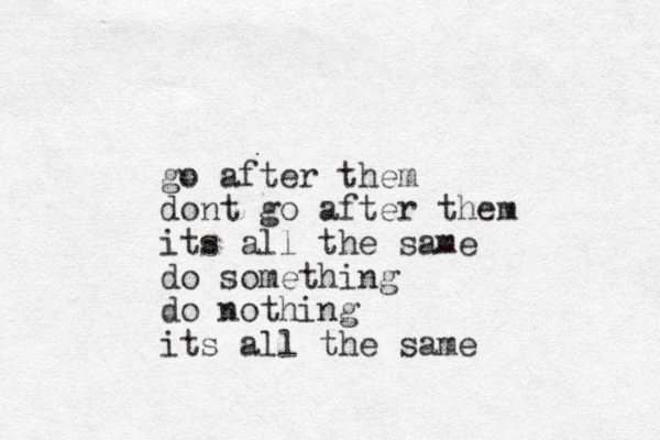 go after them dont go after them its all the same do something do nothing its all the same