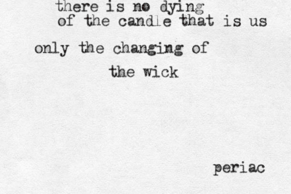 there is no dying of the candle that is us only the changing of the wick periac 