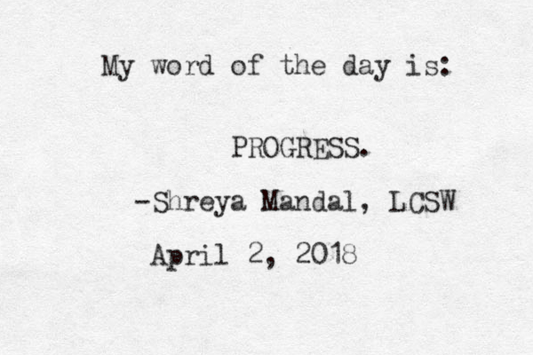 My word of the day is: PROGRESS. -Shreya Mandal, LCSW April 2, 2018 