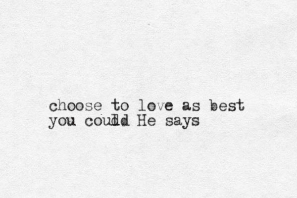 choose to love as best you coud ld He says