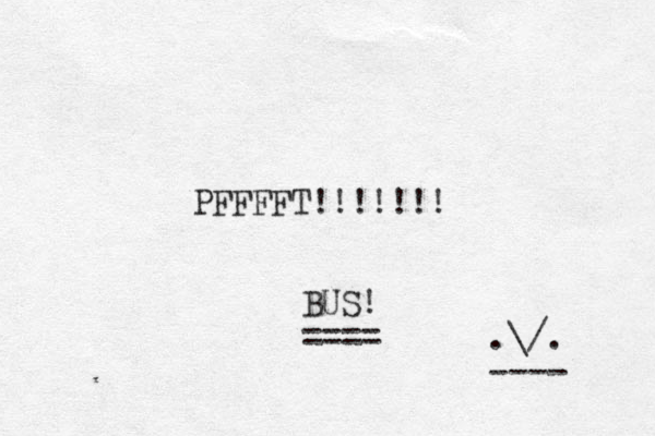 PFFFFT!!!!!!! BUS! ==== .\/. ---- 