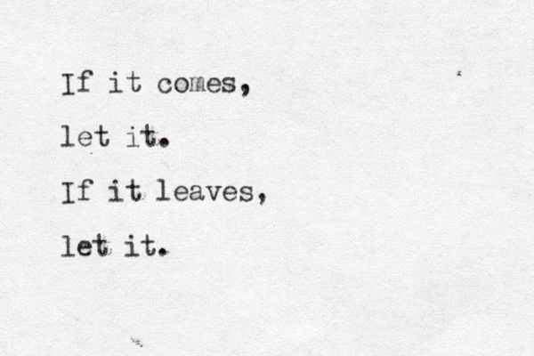If it comes, let it. If it leaves, let it.