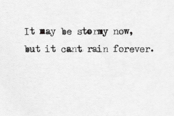 It may be stormy now, but it cant rain forever. 