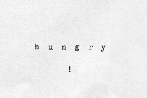 h u n g r y !