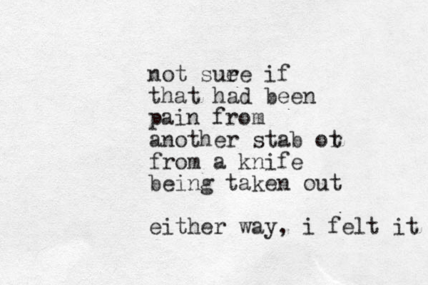 not sue re if that had been pain from another stab ot r from a knife being taken out either way, i felt it 