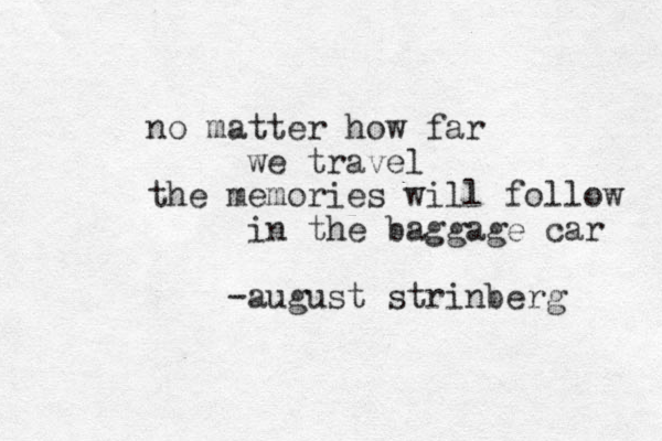 no matter how far we travel the memories will follow in the baggage car -august strinberg 