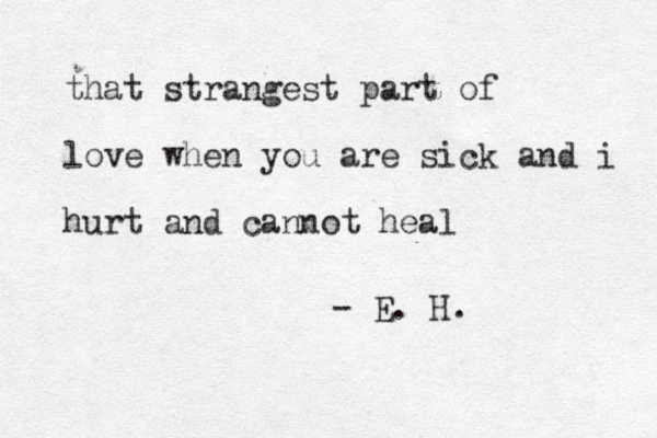 that strangest part of love when you are sick and i hurt and cannot heal - E. H. 
