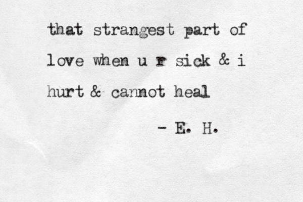 that strangest part of love when u r sick & i hurt & cannot heal - E. H. 