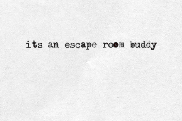 its an escape room buddy