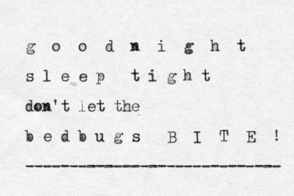 g o o d n i g h t s l e e p t i g h t don't let the b e d b u g s B I T E ! ----------------------------- 