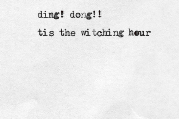 ding! dong!! tis the witching hour 