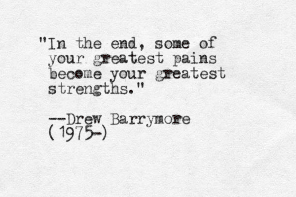 "In the end, some of your greatest pains become your greatest strengths." --Drew Barrymore (1975-)