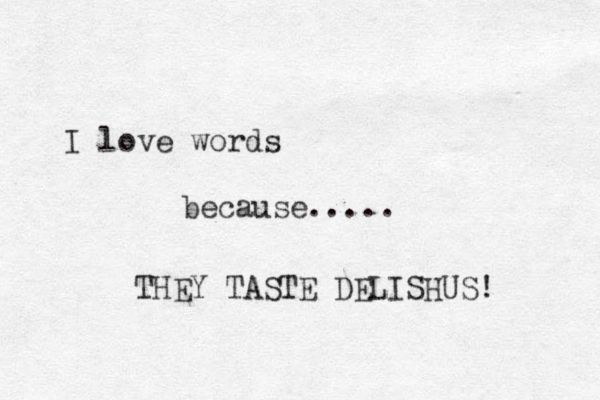 I love words because..... THEY TASTE DELISHUS! 