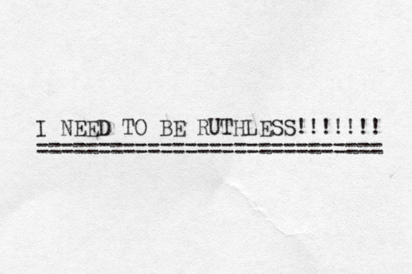 I NEED TO BE RUTHLESS!!!!!!! ============================ 