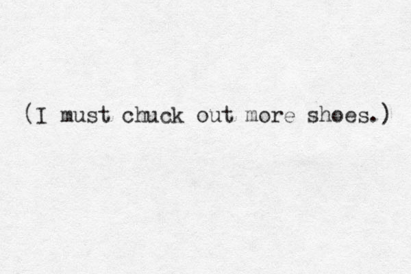 (I must chuck out more shoes.) 