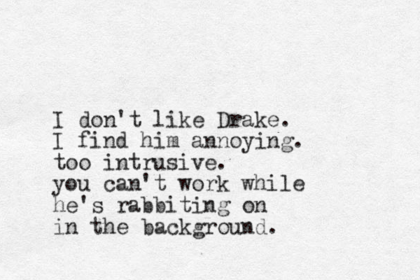 I don't like Drake. I find him annoying. too intrusive. you can't work while he's rabbiting on in the background.