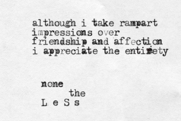 although i take rampart impressions over friendship and affection i appreciate the entirety i none the L e S s