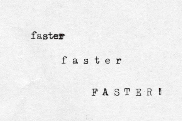 faster f a s t e r F A S T E R ! 