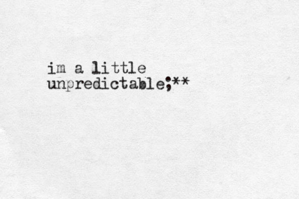 im a little unpredictable;**