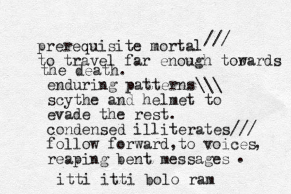 prerequisite mortal to travel far enough tor wards the death. /// enduring patterns\\\ scythe and helmet to evade the rest. condensed illiterates/// follow forward to voices reaping bent messages , , . itti itti bolo ram