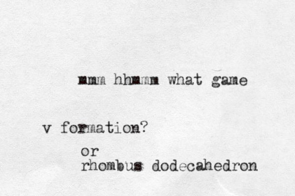 mmm hhmmm what game v formation? or rhombus dodecahedron 