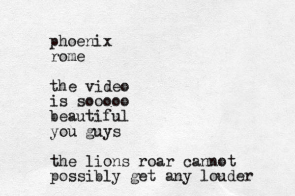 phoenix rome the video is sooooo beautiful you guys the lions roar cannot possibly get any louder