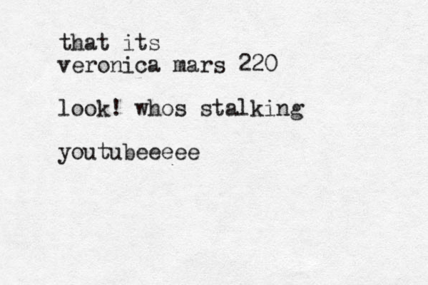 that its veronica mars 220 look! whos stalking youtubeeeee