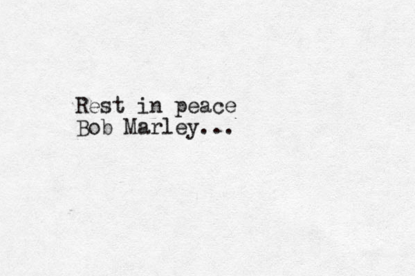 Rest in peace Bob Marley...
