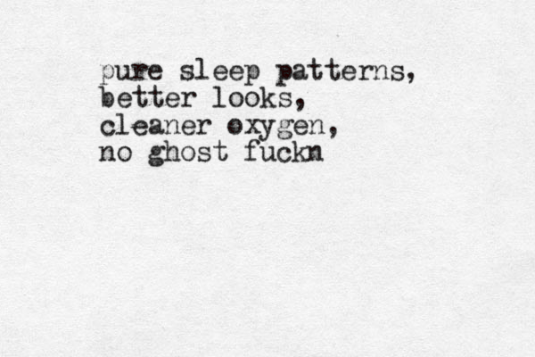 pure sleep patterns, better looks, cleaner oxygen, no ghost fuckn