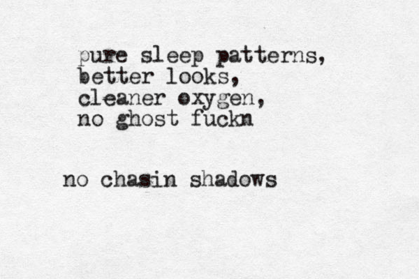 pure sleep patterns, better looks, cleaner oxygen, no ghost fuckn no chasin shadows 