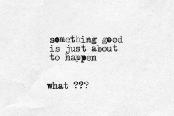 something good is just about to happen what ???
