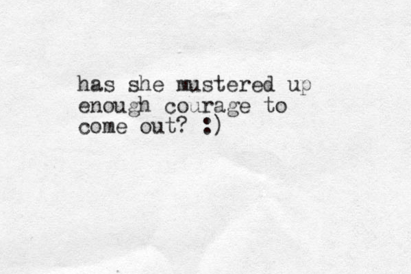 has she mustered up enough courage to come out? :)