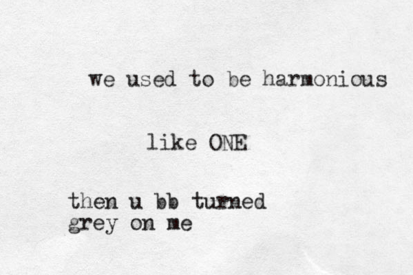 we used to be harmonious like ONE then u bb turned grey on me 
