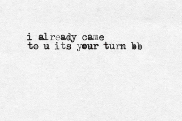 i already came to u its your turn bb