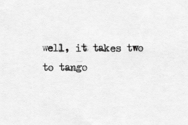 well, it takes two to tango