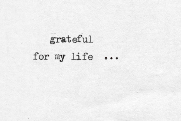 grateful for my life ... 