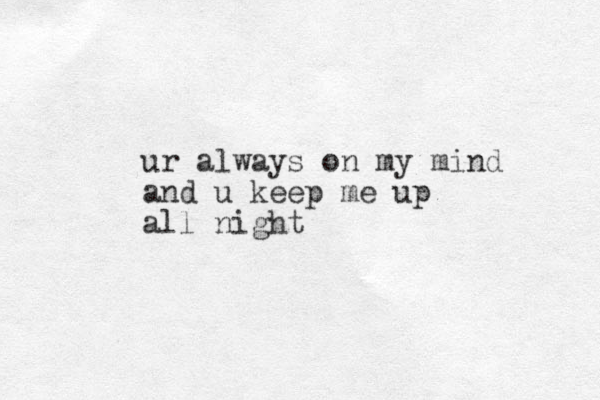 ur always on my mind and u keep me up all night