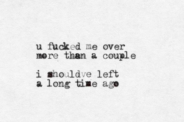 u fucked me over more then a a a couple i shouldve left a long time ago
