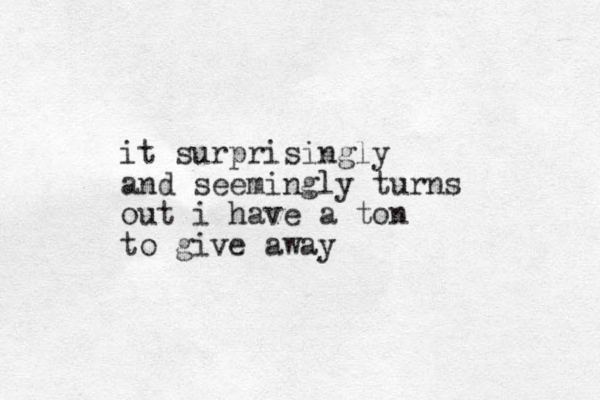 it surprisingly and seemingly turns out i have a ton to give away
