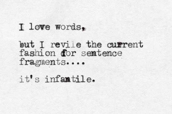 I love words, but I revile the current fashion dor sentence fragments.... it's infantile. f f 