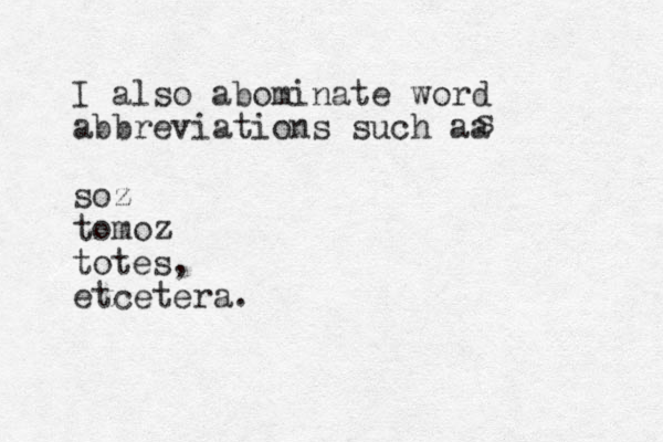 I also abominate word abbreviations such aa soz tomoz totes, etcetera. s 