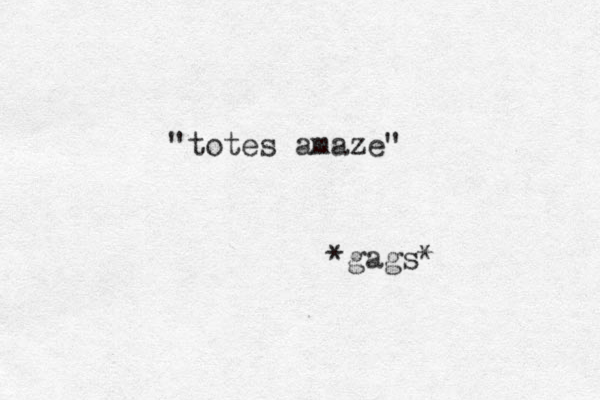 "totes amaze" *gags*